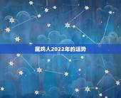 属鸡人2022年的运势，属鸡2022年运势完整版