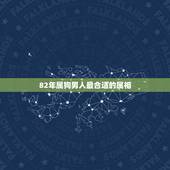82年属狗男人最合适的属相，82年属狗女和什么属相男配