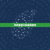 怎样查自己的星座查询，怎样查询自己的星座？