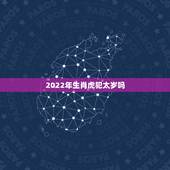2022年生肖虎犯太岁吗，2022年虎年不宜生子的属相