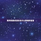 属鸡和属虎适合生什么属相的宝宝，我老公属鸡，我属虎，我们最好是生个什么