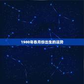 1980年各月份出生的运势，1980年出生属猴的运程