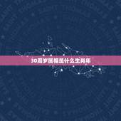 30周岁属相是什么生肖年，今年29岁的属什么属相