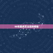 98年属虎女注定的婚姻 1998年属虎人姻缘