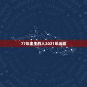 77年出生的人2021年运程，77年属蛇人2021年运势运程每月运程
