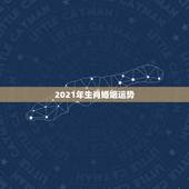 2021年生肖婚姻运势，2021年各个生肖运势都如何？哪几个的运势最好