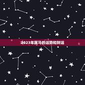 2023年属马的运势和财运，属马2023年运势及运程每月运程