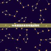 96年属鼠的本命年能结婚吗，96属鼠在2022 年能结婚吗