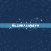 错过正缘的人从此姻缘不好，算命的说我错过了好的姻缘，想想确实是，怎么办