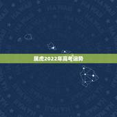 属虎2022年高考运势，2022年属虎人的全年运势