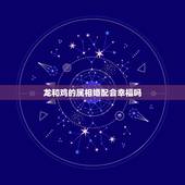 龙和鸡的属相婚配会幸福吗，龙和什么属相相配吗