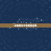 水瓶座女今年爱情运势，水瓶座女生今年的运势怎么样