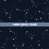 70属狗13年5月17日运势，70年属狗的是什么命