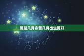 属鼠几月命苦几月出生更好，属鸡的几月出生更好