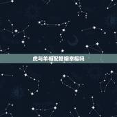 虎与羊相配婚姻幸福吗，蛇和虎结婚能长久吗