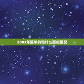 2003年属羊的和什么属相最配，羊年和什么生肖最配