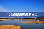 1998属虎最忌几月出生，1998年属虎的出生前5月13阳历是几号