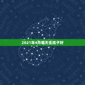 2021年4月哪天生孩子好，2021牛宝宝哪天出生最好的