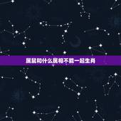 属鼠和什么属相不能一起生肖，属鼠和什么属相不配 详细