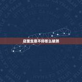 店里生意不好怎么破煞，我开一家店因生意不好亏了很多经营不下，歇业几天回