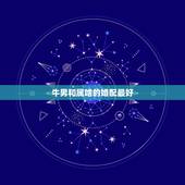 牛男和属啥的婚配最好，属鸡女与属牛男婚姻怎样