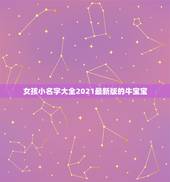 女孩小名字大全2021最新版的牛宝宝，牛宝宝小名大全2021洋气