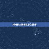 婚姻什么属相配什么更好，挽回婚姻的更好