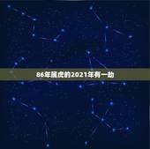 86年属虎的2021年有一劫，2021年属虎女86年女人会不会跟前任复