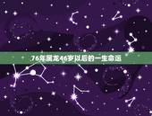 76年属龙46岁以后的一生命运，76年龙2022 年几月走大运