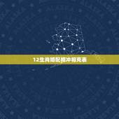 12生肖婚配相冲相克表 夫妻与孩子生肖配对表