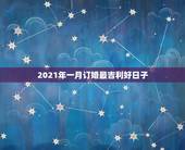 2021年一月订婚最吉利好日子，2021年嫁娶最佳日期10月15日