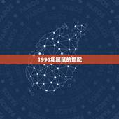 1996年属鼠的婚配，1996年属鼠女和什么属相最配