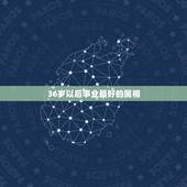 36岁以后事业最好的属相，36岁属什么生肖？