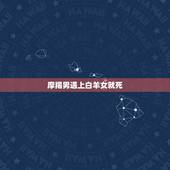 摩羯男遇上白羊女就死 摩羯男追白羊女