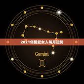 2021年属蛇女人每月运势，生肖蛇2021年每月运程