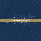 八字不知道时辰怎么算，人的八字怎么算