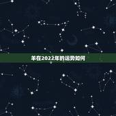 羊在2022年的运势如何，2021羊人全年运势如何