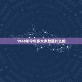 1968年今年多大岁数属什么的，鼠年出生的年份有哪些