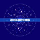 龙年和蛇年的可以婚配吗，属相婚配