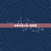 水和木命人在一起好吗，男木命女水命相克吗
