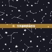 今天麻将财运方位，今日麻将财神方位