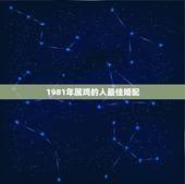 1981年属鸡的人最佳婚配，81年属鸡男最佳婚配