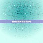 星座日期每年都会变吗，阳历每年都在变到底怎么看自己到底属于什么星座？