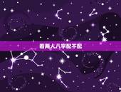 看两人八字配不配，夫妻八字相克