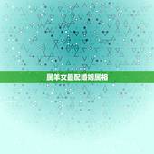 属羊女最配婚姻属相，属牛和属羊的合财吗