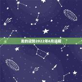 龙的运势2022年6月运程，64年龙人在2o22年中运势如何？