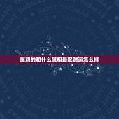 属鸡的和什么属相最配财运怎么样，生肖鸡命中有两大贵人