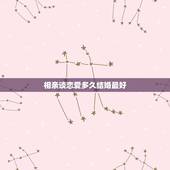 相亲谈恋爱多久结婚最好，恋爱多久之后结婚算好的啊？
