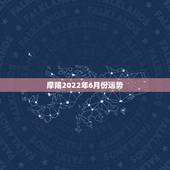 摩羯2022年6月份运势，摩羯2022年运势详解全年运程完整版