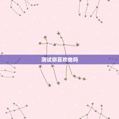 测试你喜欢他吗，怎样测试他是否喜欢你